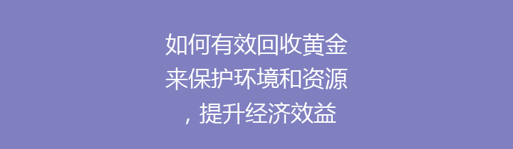如何有效回收黄金来保护环境和资源，提升经济效益