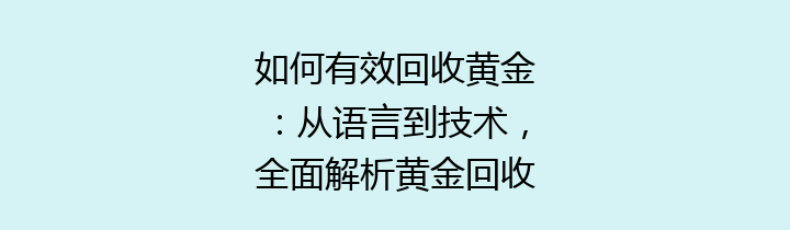 如何有效回收黄金：从语言到技术，全面解析黄金回收的未来之路