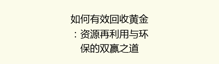 如何有效回收黄金：资源再利用与环保的双赢之道