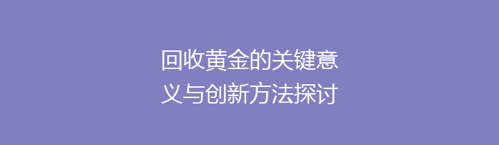 回收黄金的关键意义与创新方法探讨