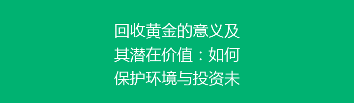 回收黄金的意义及其潜在价值：如何保护环境与投资未来
