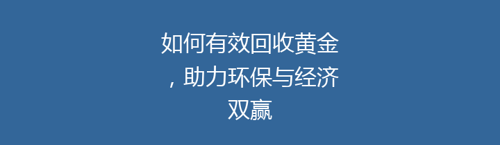 如何有效回收黄金，助力环保与经济双赢