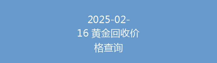 2025-02-16 黄金回收价格查询