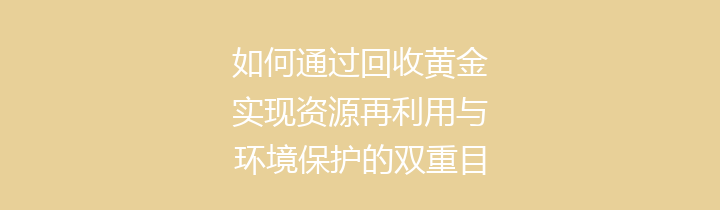 如何通过回收黄金实现资源再利用与环境保护的双重目标