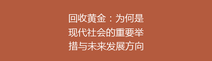 回收黄金：为何是现代社会的重要举措与未来发展方向