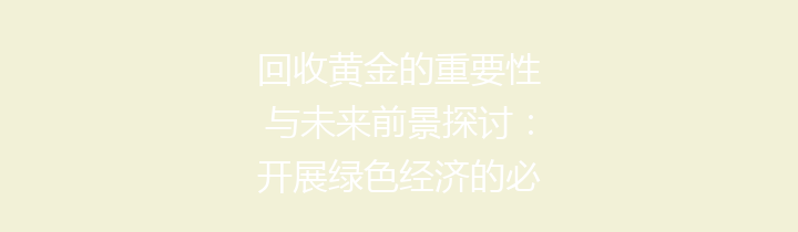回收黄金的重要性与未来前景探讨：开展绿色经济的必然选择