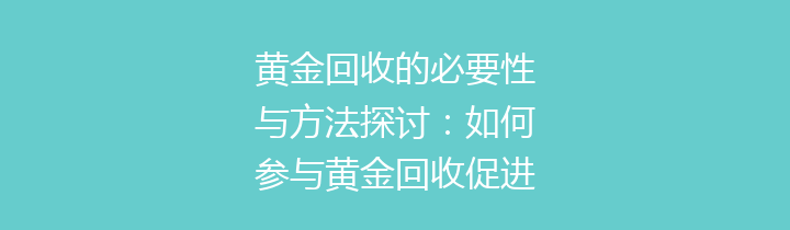 黄金回收的必要性与方法探讨：如何参与黄金回收促进环保事业