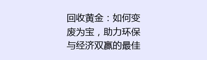 回收黄金：如何变废为宝，助力环保与经济双赢的最佳选择