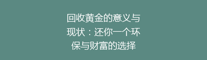 回收黄金的意义与现状：还你一个环保与财富的选择