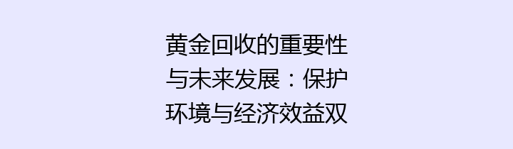 黄金回收的重要性与未来发展：保护环境与经济效益双赢的探讨