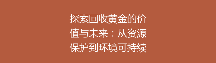 探索回收黄金的价值与未来：从资源保护到环境可持续性
