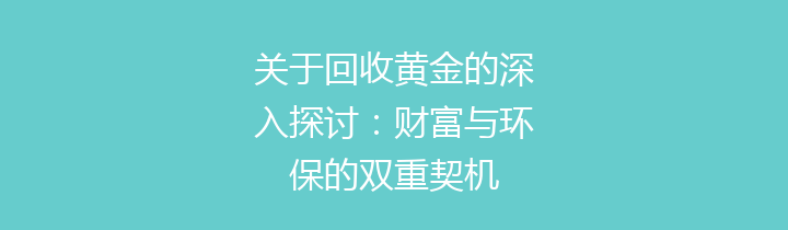 关于回收黄金的深入探讨：财富与环保的双重契机