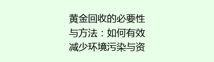 黄金回收的必要性与方法：如何有效减少环境污染与资源浪费