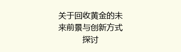 关于回收黄金的未来前景与创新方式探讨