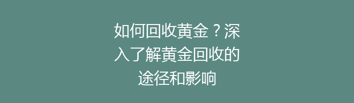 如何回收黄金？深入了解黄金回收的途径和影响