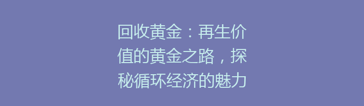 回收黄金：再生价值的黄金之路，探秘循环经济的魅力与意义