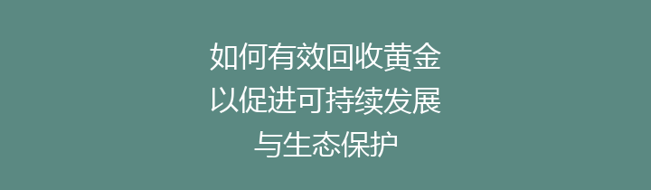 如何有效回收黄金以促进可持续发展与生态保护