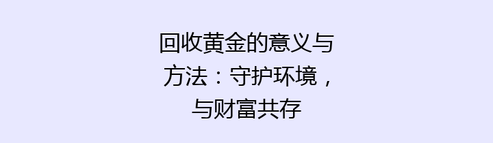 回收黄金的意义与方法：守护环境，与财富共存