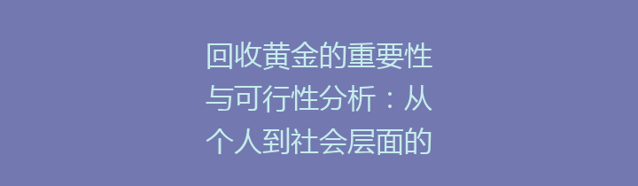 回收黄金的重要性与可行性分析：从个人到社会层面的影响与展望
