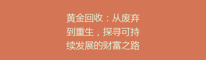 黄金回收：从废弃到重生，探寻可持续发展的财富之路