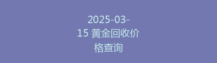 2025-03-15 黄金回收价格查询