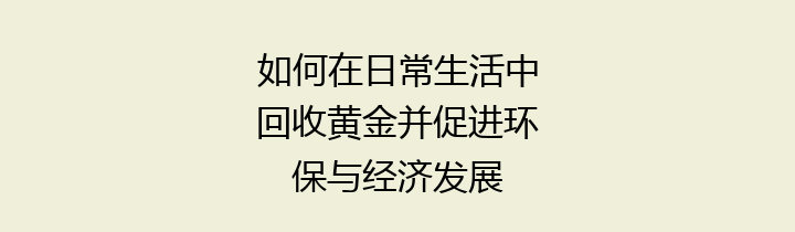 如何在日常生活中回收黄金并促进环保与经济发展
