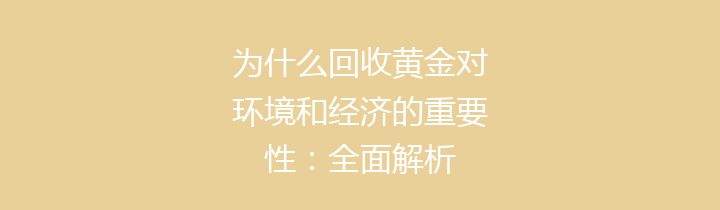 为什么回收黄金对环境和经济的重要性：全面解析