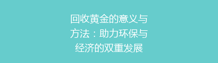回收黄金的意义与方法：助力环保与经济的双重发展