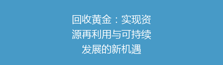 回收黄金：实现资源再利用与可持续发展的新机遇