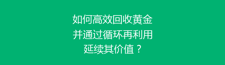 如何高效回收黄金并通过循环再利用延续其价值？