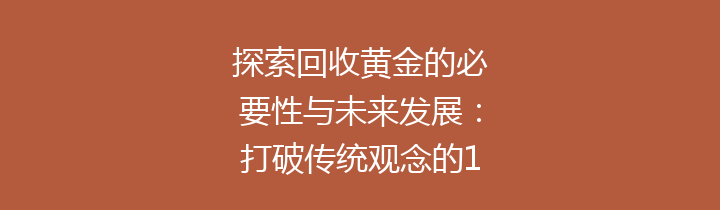 探索回收黄金的必要性与未来发展：打破传统观念的16个理由