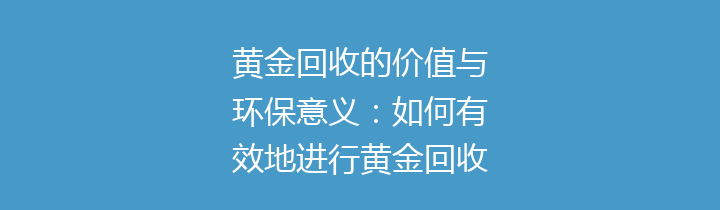 黄金回收的价值与环保意义：如何有效地进行黄金回收？