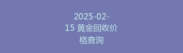 2025-02-15 黄金回收价格查询