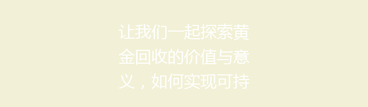 让我们一起探索黄金回收的价值与意义，如何实现可持续发展