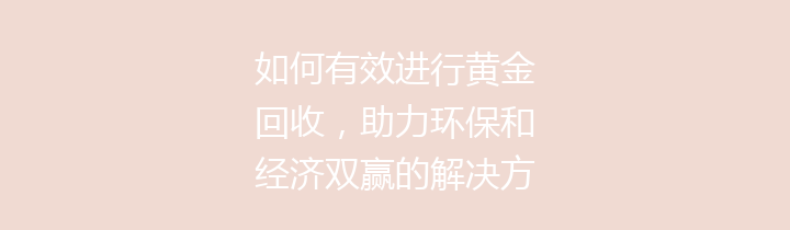 如何有效进行黄金回收，助力环保和经济双赢的解决方案