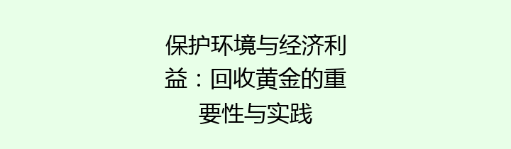 保护环境与经济利益：回收黄金的重要性与实践