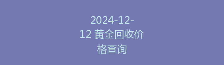 2024-12-12 黄金回收价格查询