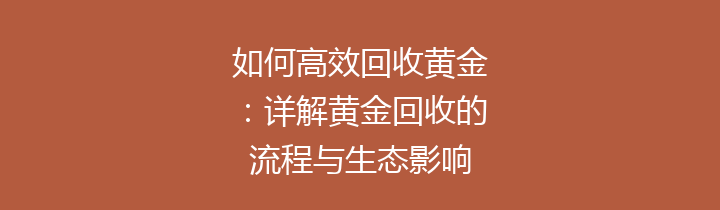 如何高效回收黄金：详解黄金回收的流程与生态影响