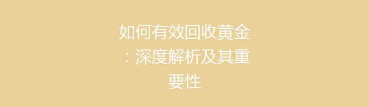 如何有效回收黄金：深度解析及其重要性