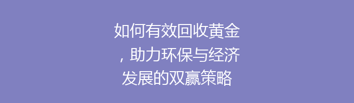 如何有效回收黄金，助力环保与经济发展的双赢策略