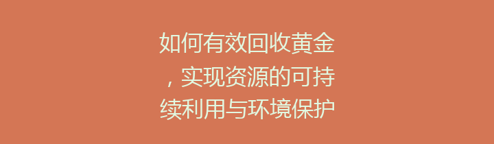如何有效回收黄金，实现资源的可持续利用与环境保护