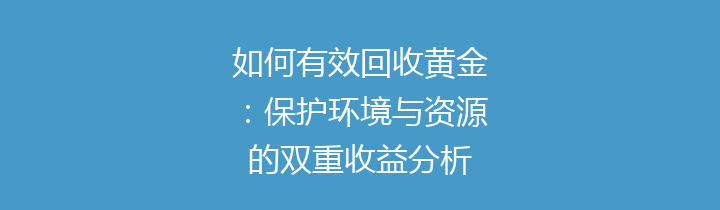 如何有效回收黄金：保护环境与资源的双重收益分析