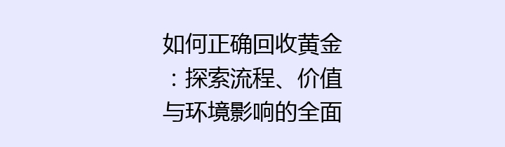 如何正确回收黄金：探索流程、价值与环境影响的全面指南