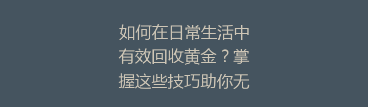 如何在日常生活中有效回收黄金？掌握这些技巧助你无忧