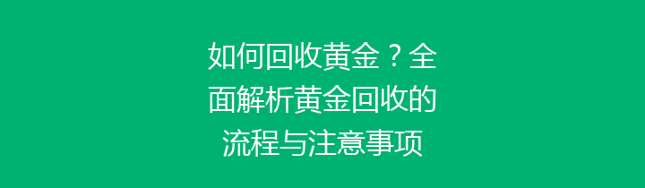 如何回收黄金？全面解析黄金回收的流程与注意事项