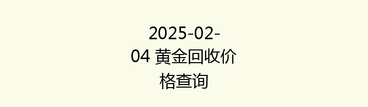 2025-02-04 黄金回收价格查询