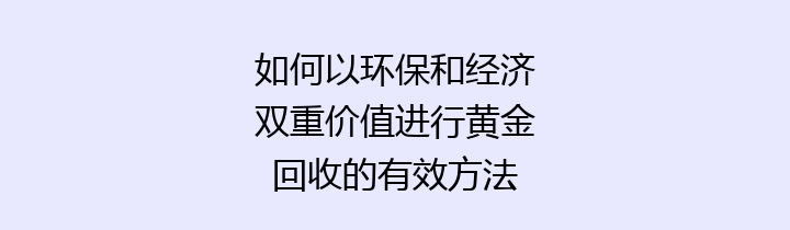 如何以环保和经济双重价值进行黄金回收的有效方法