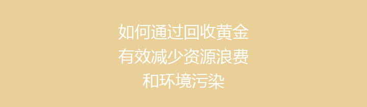 如何通过回收黄金有效减少资源浪费和环境污染