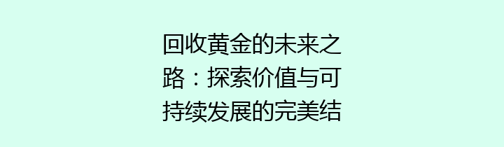 回收黄金的未来之路：探索价值与可持续发展的完美结合