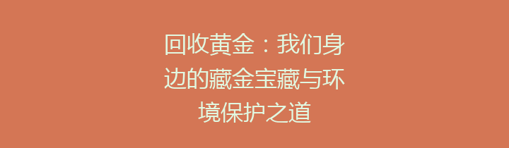 回收黄金：我们身边的藏金宝藏与环境保护之道
